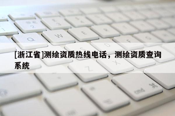 [浙江省]測繪資質(zhì)熱線電話，測繪資質(zhì)查詢系統(tǒng)