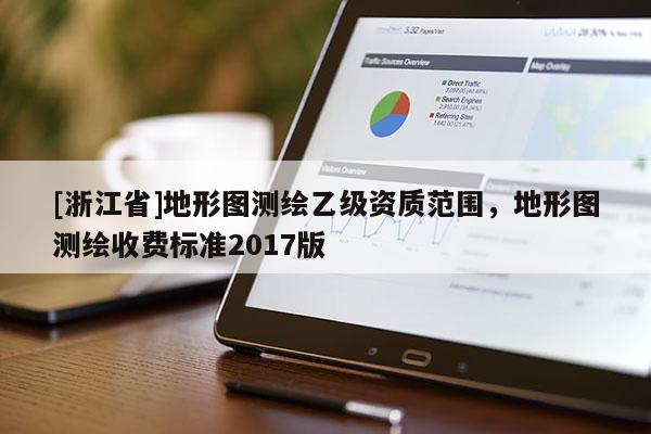 [浙江省]地形圖測(cè)繪乙級(jí)資質(zhì)范圍，地形圖測(cè)繪收費(fèi)標(biāo)準(zhǔn)2017版