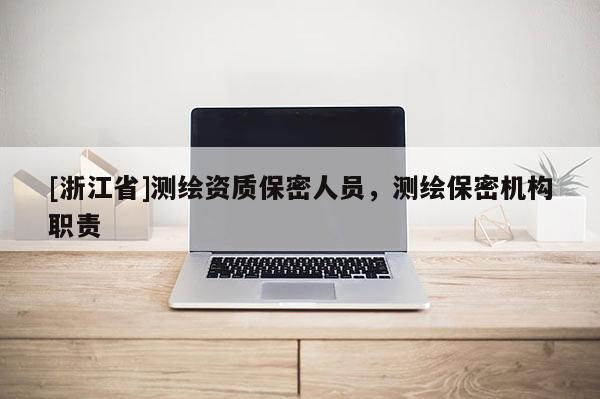 [浙江省]測繪資質(zhì)保密人員，測繪保密機構(gòu)職責(zé)