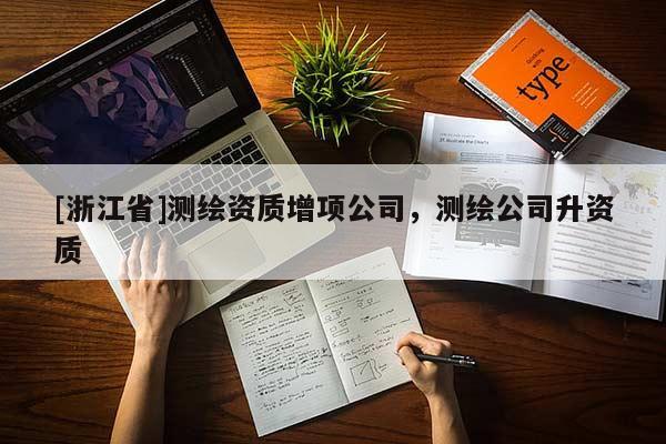 [浙江省]測(cè)繪資質(zhì)增項(xiàng)公司，測(cè)繪公司升資質(zhì)