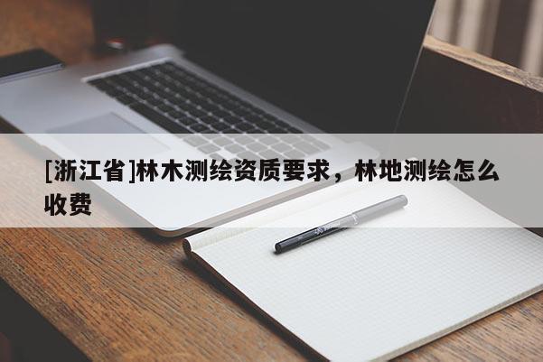 [浙江省]林木測(cè)繪資質(zhì)要求，林地測(cè)繪怎么收費(fèi)