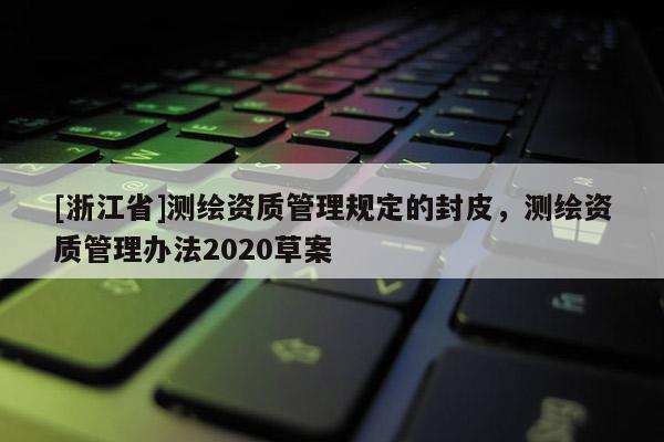 [浙江省]測繪資質(zhì)管理規(guī)定的封皮，測繪資質(zhì)管理辦法2020草案
