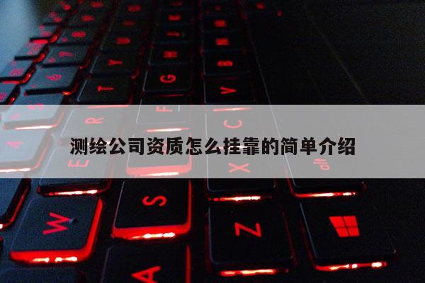 測(cè)繪公司資質(zhì)怎么掛靠的簡(jiǎn)單介紹