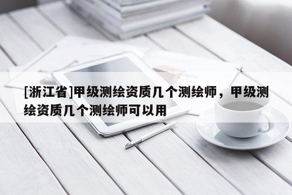[浙江省]甲級測繪資質(zhì)幾個測繪師，甲級測繪資質(zhì)幾個測繪師可以用