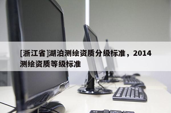 [浙江省]湖泊測繪資質分級標準，2014測繪資質等級標準