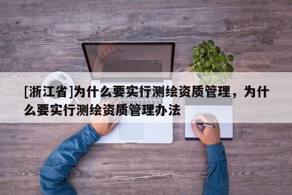 [浙江省]為什么要實(shí)行測繪資質(zhì)管理，為什么要實(shí)行測繪資質(zhì)管理辦法
