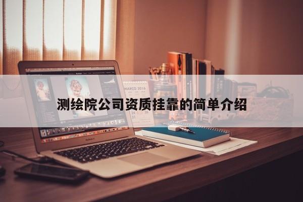 測繪院公司資質(zhì)掛靠的簡單介紹