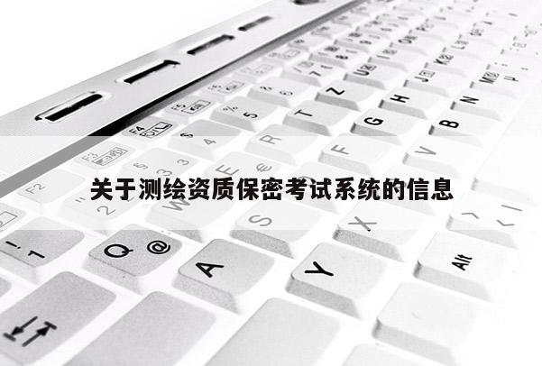 關(guān)于測繪資質(zhì)保密考試系統(tǒng)的信息