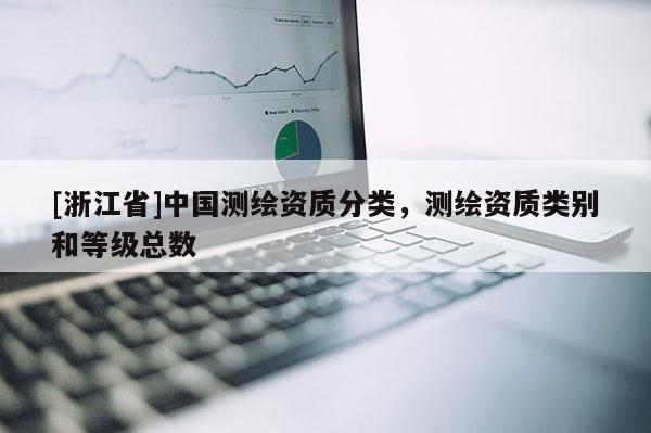 [浙江省]中國測繪資質(zhì)分類，測繪資質(zhì)類別和等級總數(shù)