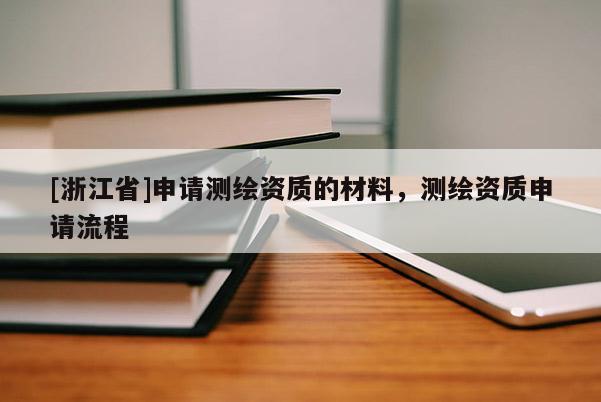 [浙江省]申請測繪資質(zhì)的材料，測繪資質(zhì)申請流程