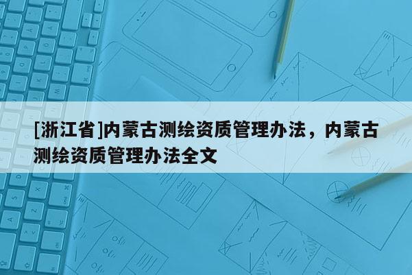 [浙江省]內(nèi)蒙古測繪資質(zhì)管理辦法，內(nèi)蒙古測繪資質(zhì)管理辦法全文