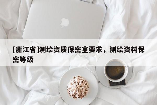 [浙江省]測繪資質(zhì)保密室要求，測繪資料保密等級