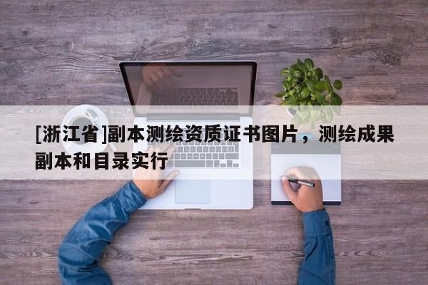 [浙江省]副本測繪資質(zhì)證書圖片，測繪成果副本和目錄實行