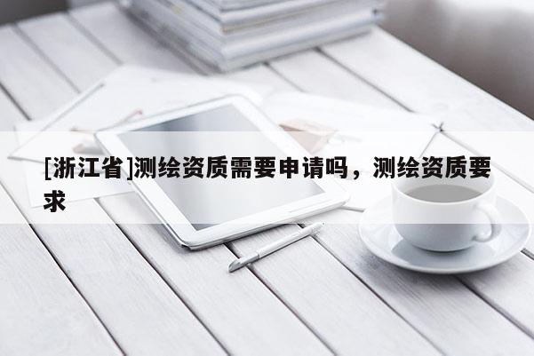 [浙江省]測(cè)繪資質(zhì)需要申請(qǐng)嗎，測(cè)繪資質(zhì)要求