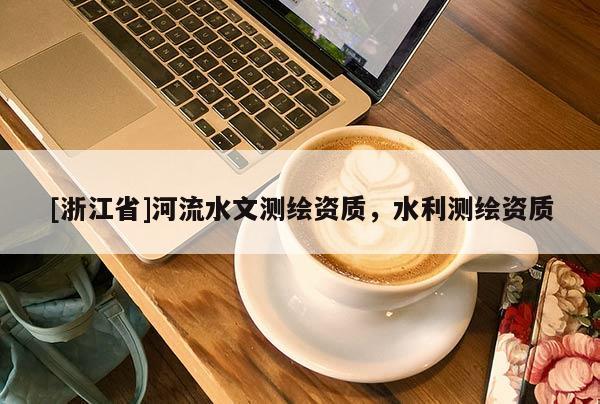 [浙江省]河流水文測(cè)繪資質(zhì)，水利測(cè)繪資質(zhì)