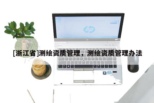 [浙江省]測(cè)繪資質(zhì)管理，測(cè)繪資質(zhì)管理辦法