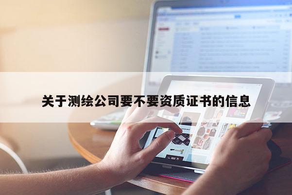 關(guān)于測繪公司要不要資質(zhì)證書的信息