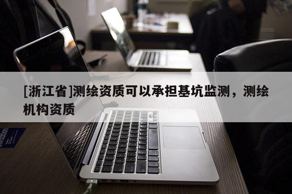 [浙江省]測(cè)繪資質(zhì)可以承擔(dān)基坑監(jiān)測(cè)，測(cè)繪機(jī)構(gòu)資質(zhì)