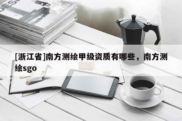 [浙江省]南方測(cè)繪甲級(jí)資質(zhì)有哪些，南方測(cè)繪sgo
