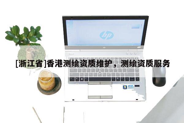 [浙江省]香港測繪資質(zhì)維護，測繪資質(zhì)服務(wù)