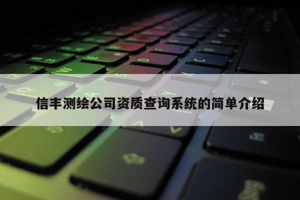 信豐測(cè)繪公司資質(zhì)查詢系統(tǒng)的簡(jiǎn)單介紹