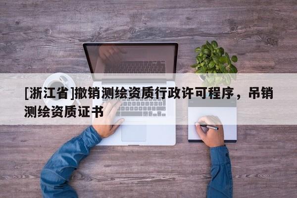 [浙江省]撤銷測(cè)繪資質(zhì)行政許可程序，吊銷測(cè)繪資質(zhì)證書