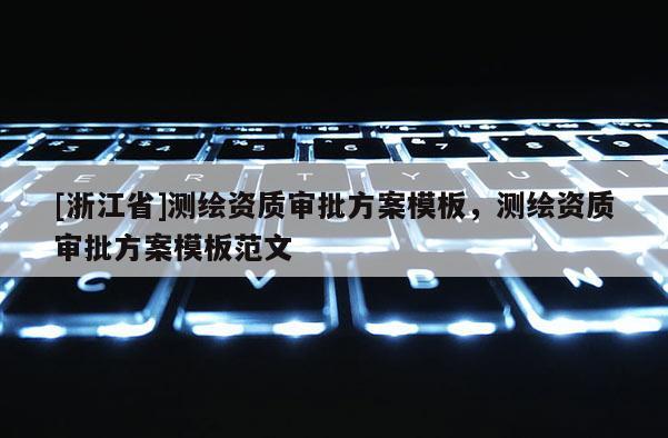 [浙江省]測繪資質(zhì)審批方案模板，測繪資質(zhì)審批方案模板范文