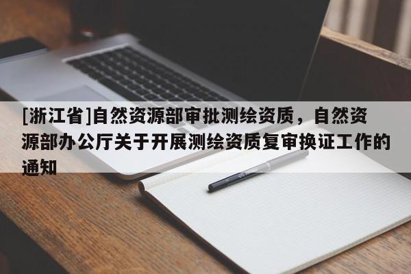 [浙江省]自然資源部審批測繪資質(zhì)，自然資源部辦公廳關(guān)于開展測繪資質(zhì)復審換證工作的通知