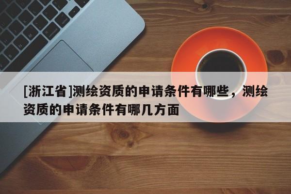 [浙江省]測繪資質(zhì)的申請(qǐng)條件有哪些，測繪資質(zhì)的申請(qǐng)條件有哪幾方面