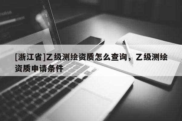 [浙江省]乙級測繪資質(zhì)怎么查詢，乙級測繪資質(zhì)申請條件