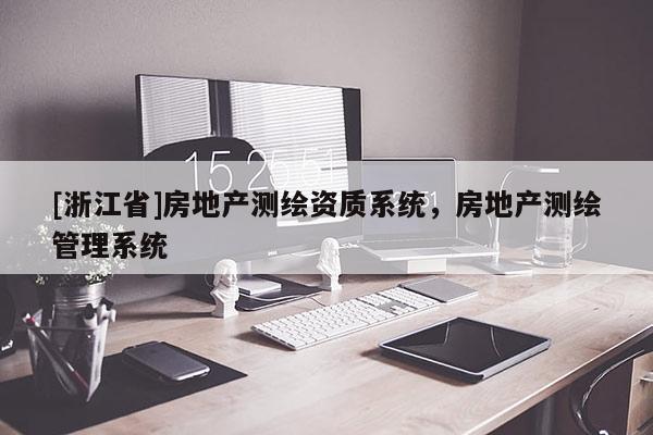 [浙江省]房地產(chǎn)測(cè)繪資質(zhì)系統(tǒng)，房地產(chǎn)測(cè)繪管理系統(tǒng)