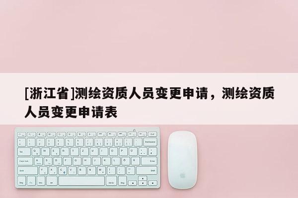 [浙江省]測(cè)繪資質(zhì)人員變更申請(qǐng)，測(cè)繪資質(zhì)人員變更申請(qǐng)表