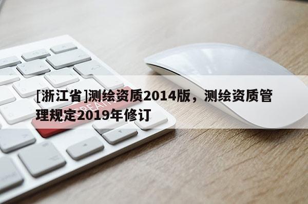 [浙江省]測繪資質(zhì)2014版，測繪資質(zhì)管理規(guī)定2019年修訂
