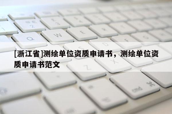 [浙江省]測繪單位資質申請書，測繪單位資質申請書范文