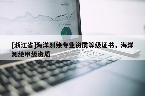 [浙江省]海洋測繪專業(yè)資質(zhì)等級證書，海洋測繪甲級資質(zhì)