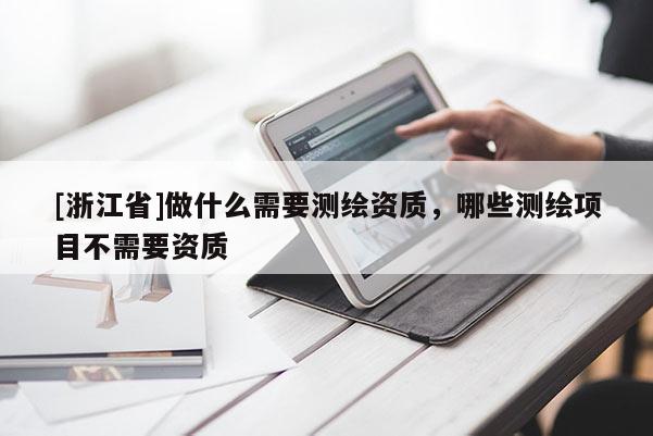 [浙江省]做什么需要測繪資質(zhì)，哪些測繪項(xiàng)目不需要資質(zhì)