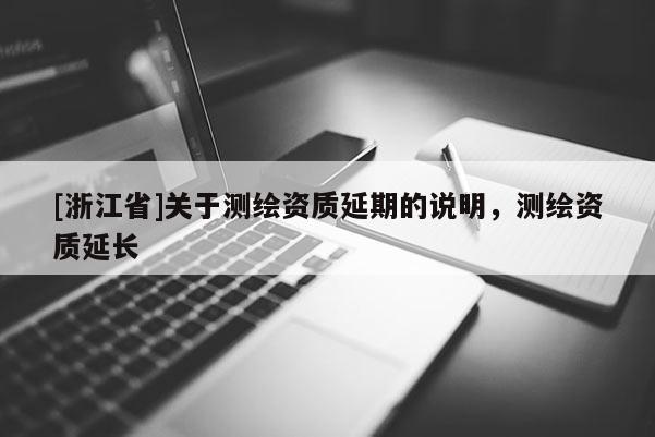 [浙江省]關于測繪資質(zhì)延期的說明，測繪資質(zhì)延長