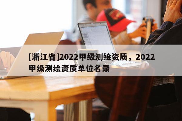 [浙江省]2022甲級測繪資質(zhì)，2022甲級測繪資質(zhì)單位名錄