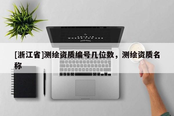 [浙江省]測繪資質(zhì)編號幾位數(shù)，測繪資質(zhì)名稱