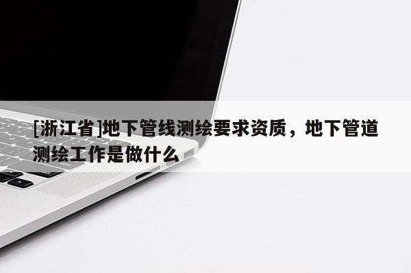 [浙江省]地下管線測(cè)繪要求資質(zhì)，地下管道測(cè)繪工作是做什么