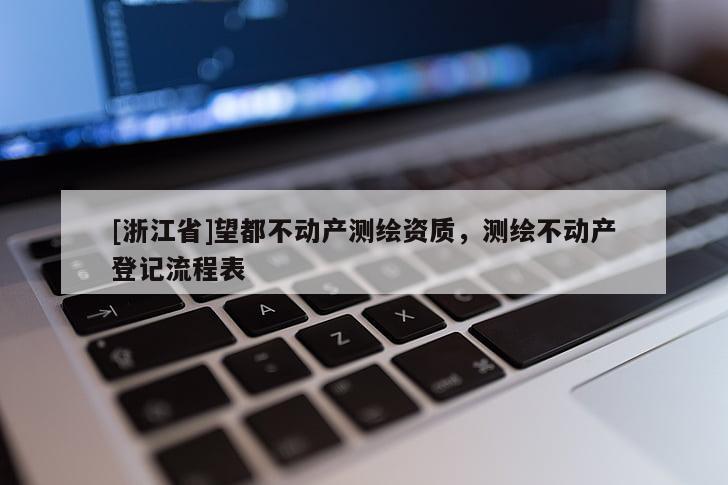 [浙江省]望都不動產(chǎn)測繪資質(zhì)，測繪不動產(chǎn)登記流程表
