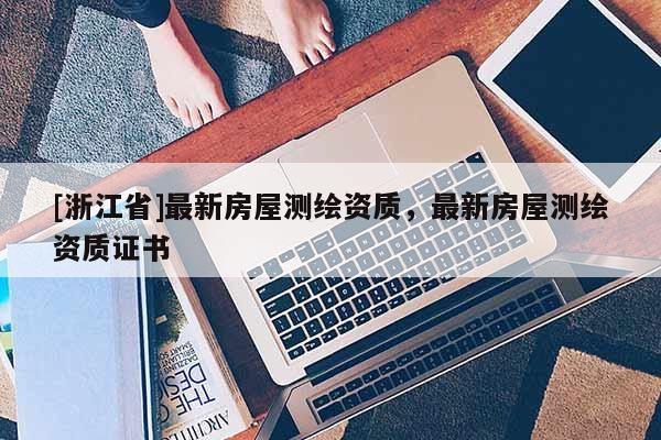[浙江省]最新房屋測繪資質(zhì)，最新房屋測繪資質(zhì)證書