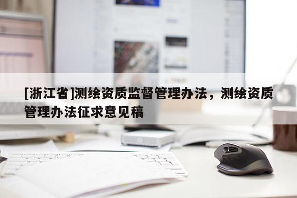 [浙江省]測繪資質(zhì)監(jiān)督管理辦法，測繪資質(zhì)管理辦法征求意見稿
