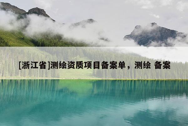 [浙江省]測(cè)繪資質(zhì)項(xiàng)目備案單，測(cè)繪 備案