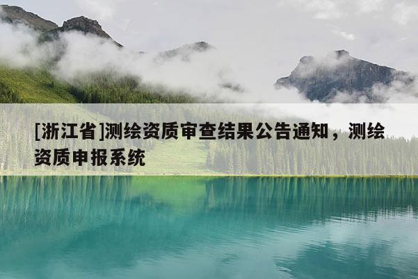 [浙江省]測(cè)繪資質(zhì)審查結(jié)果公告通知，測(cè)繪資質(zhì)申報(bào)系統(tǒng)