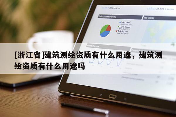 [浙江省]建筑測(cè)繪資質(zhì)有什么用途，建筑測(cè)繪資質(zhì)有什么用途嗎