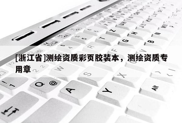 [浙江省]測(cè)繪資質(zhì)彩頁(yè)膠裝本，測(cè)繪資質(zhì)專用章
