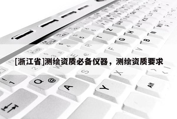 [浙江省]測繪資質(zhì)必備儀器，測繪資質(zhì)要求
