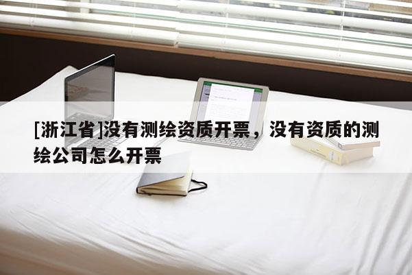 [浙江省]沒有測繪資質(zhì)開票，沒有資質(zhì)的測繪公司怎么開票