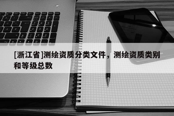 [浙江省]測繪資質(zhì)分類文件，測繪資質(zhì)類別和等級總數(shù)